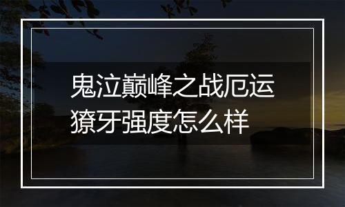 鬼泣巅峰之战厄运獠牙强度怎么样