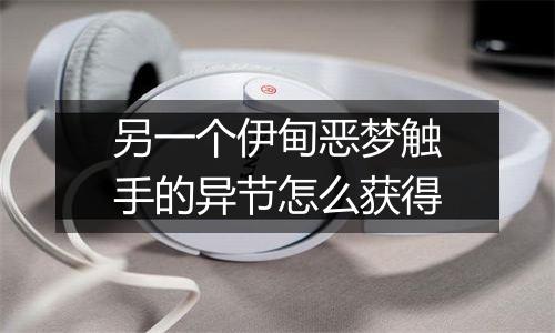 另一个伊甸恶梦触手的异节怎么获得