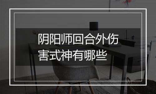 阴阳师回合外伤害式神有哪些