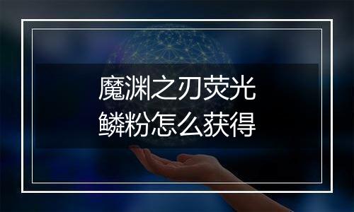 魔渊之刃荧光鳞粉怎么获得