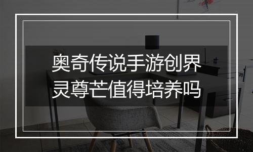 奥奇传说手游创界灵尊芒值得培养吗