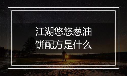 江湖悠悠葱油饼配方是什么
