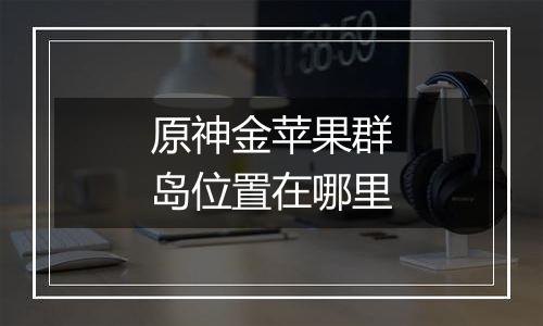 原神金苹果群岛位置在哪里