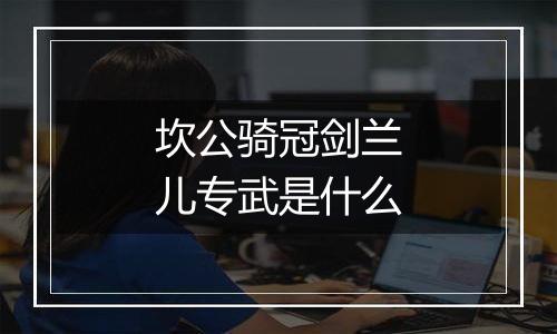 坎公骑冠剑兰儿专武是什么