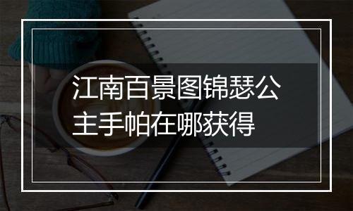 江南百景图锦瑟公主手帕在哪获得