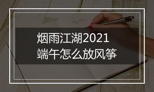 烟雨江湖2021端午怎么放风筝