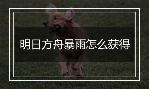 明日方舟暴雨怎么获得