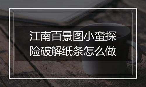 江南百景图小蛮探险破解纸条怎么做