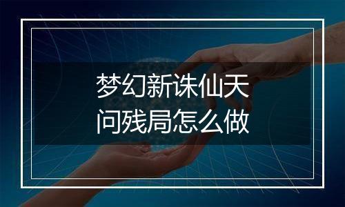 梦幻新诛仙天问残局怎么做