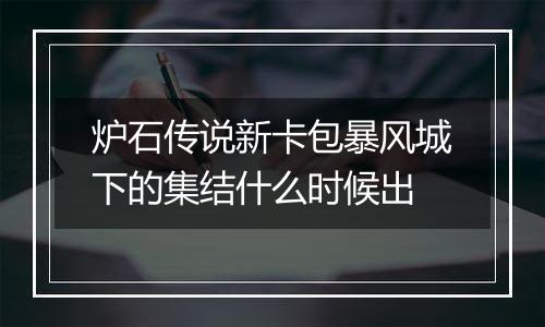 炉石传说新卡包暴风城下的集结什么时候出