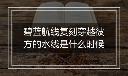 碧蓝航线复刻穿越彼方的水线是什么时候