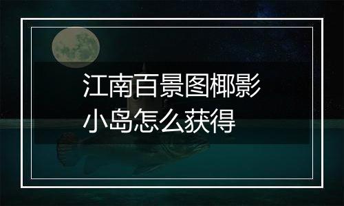 江南百景图椰影小岛怎么获得