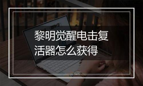 黎明觉醒电击复活器怎么获得
