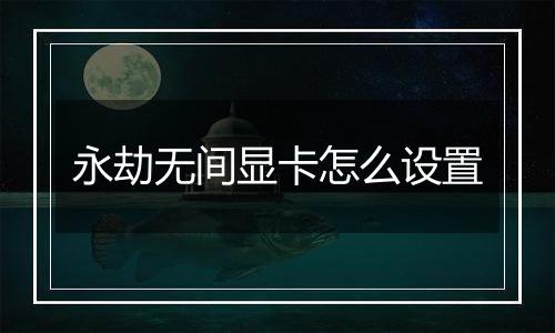 永劫无间显卡怎么设置