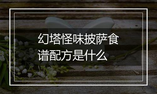 幻塔怪味披萨食谱配方是什么