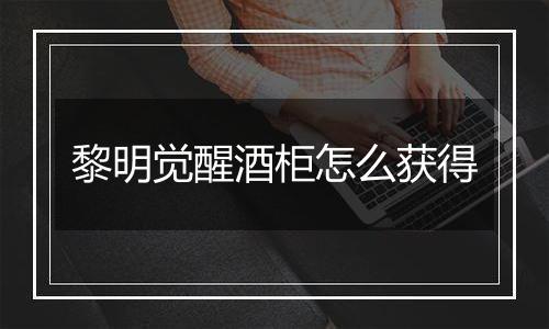 黎明觉醒酒柜怎么获得