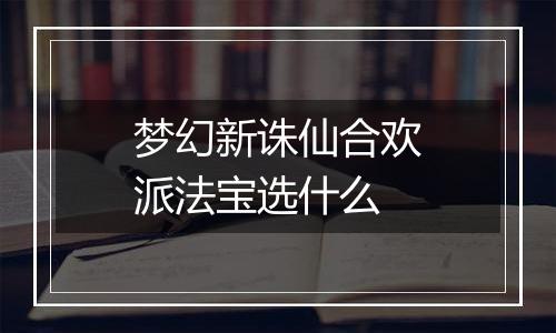 梦幻新诛仙合欢派法宝选什么