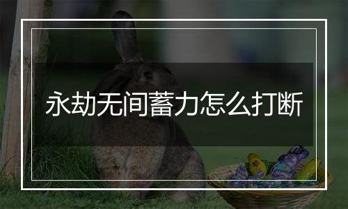 永劫无间蓄力怎么打断