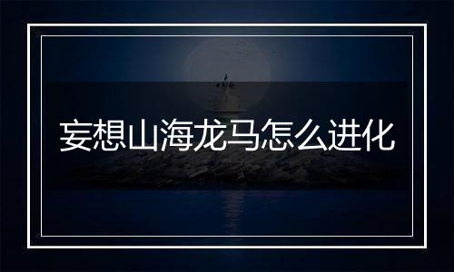 妄想山海龙马怎么进化