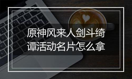 原神风来人剑斗绮谭活动名片怎么拿