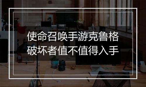 使命召唤手游克鲁格破坏者值不值得入手