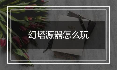 幻塔源器怎么玩