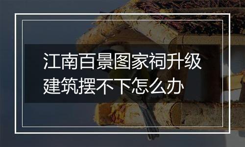 江南百景图家祠升级建筑摆不下怎么办