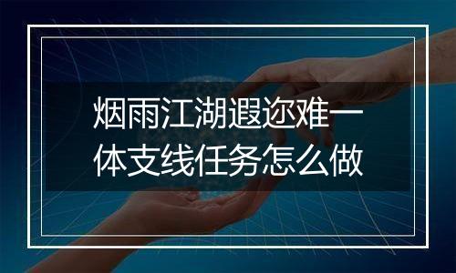 烟雨江湖遐迩难一体支线任务怎么做
