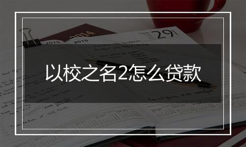 以校之名2怎么贷款