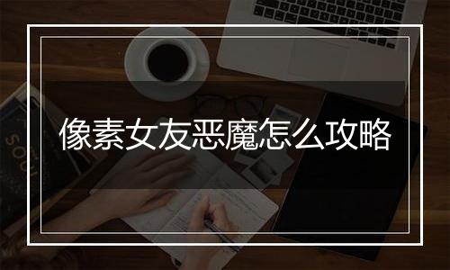 像素女友恶魔怎么攻略