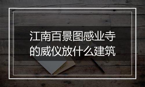 江南百景图感业寺的威仪放什么建筑
