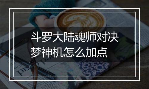 斗罗大陆魂师对决梦神机怎么加点