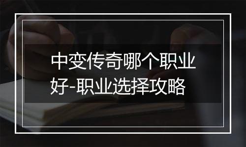 中变传奇哪个职业好-职业选择攻略