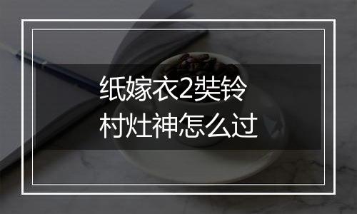 纸嫁衣2奘铃村灶神怎么过