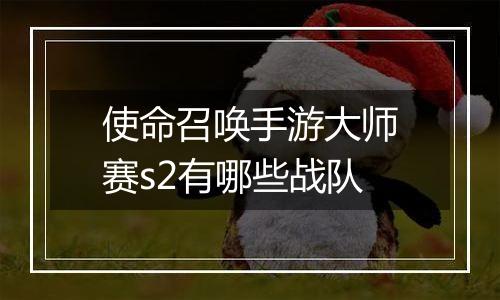 使命召唤手游大师赛s2有哪些战队