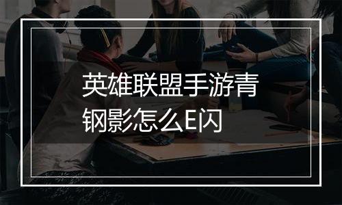 英雄联盟手游青钢影怎么E闪