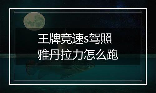 王牌竞速s驾照雅丹拉力怎么跑