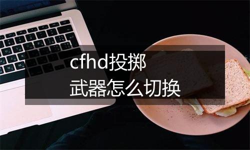 cfhd投掷武器怎么切换