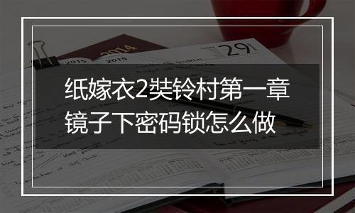 纸嫁衣2奘铃村第一章镜子下密码锁怎么做