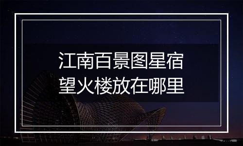 江南百景图星宿望火楼放在哪里