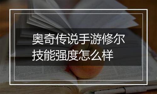 奥奇传说手游修尔技能强度怎么样
