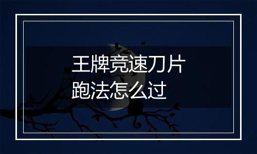 王牌竞速刀片跑法怎么过