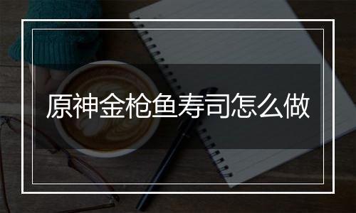 原神金枪鱼寿司怎么做