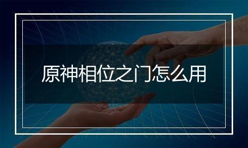 原神相位之门怎么用