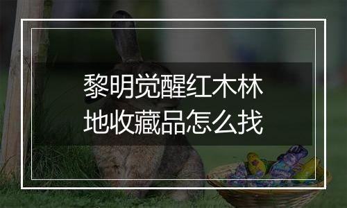 黎明觉醒红木林地收藏品怎么找