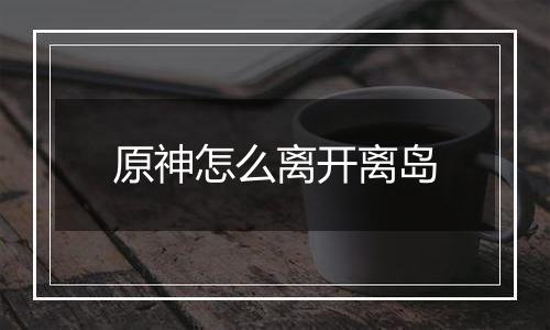 原神怎么离开离岛