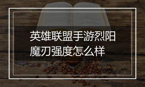 英雄联盟手游烈阳魔刃强度怎么样