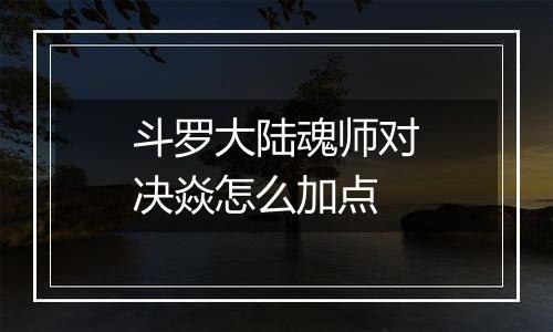 斗罗大陆魂师对决焱怎么加点
