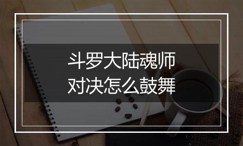 斗罗大陆魂师对决怎么鼓舞