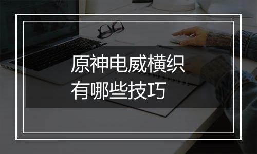 原神电威横织有哪些技巧